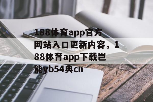 188体育app官方网站入口更新内容，188体育app下载岂能yb54典cn