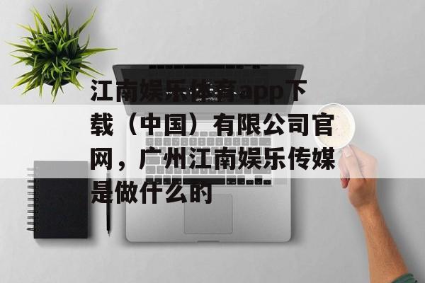 江南娱乐体育app下载（中国）有限公司官网，广州江南娱乐传媒是做什么的