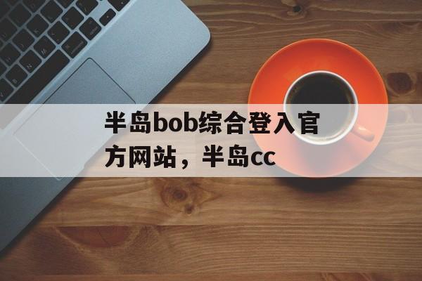 半岛bob综合登入官方网站，半岛cc