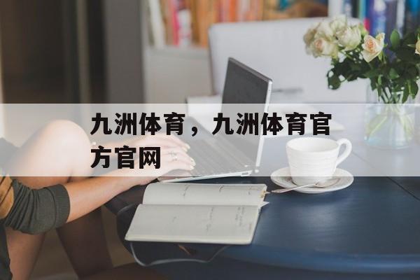 九洲体育，九洲体育官方官网